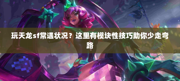 玩天龙sf常遇状况?这里有模块性技巧助你少走弯路 第1张 玩天龙sf常遇状况?这里有模块性技巧助你少走弯路 第1张