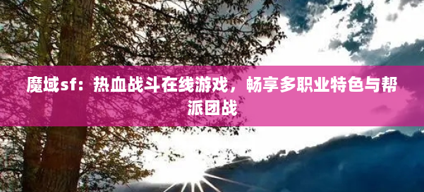 魔域sf：热血战斗在线游戏，畅享多职业特色与帮派团战 第1张