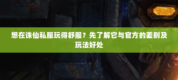 想在诛仙私服玩得舒服？先了解它与官方的差别及玩法好处 第1张