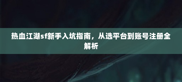 热血江湖sf新手入坑指南，从选平台到账号注册全解析 第1张