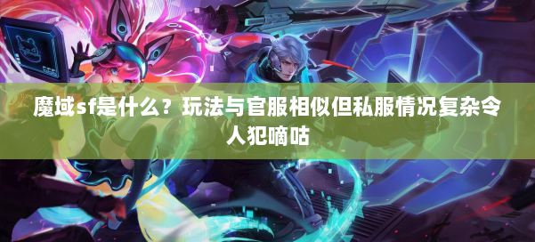 魔域sf是什么？玩法与官服相似但私服情况复杂令人犯嘀咕 第1张