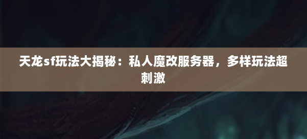 天龙sf玩法大揭秘：私人魔改服务器，多样玩法超刺激 第1张