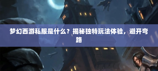 梦幻西游私服是什么？揭秘独特玩法体验，避开弯路 第1张