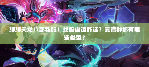 聊聊天龙八部公益私服！找服渠道咋选？靠谱群都有哪些类型？ 第1张