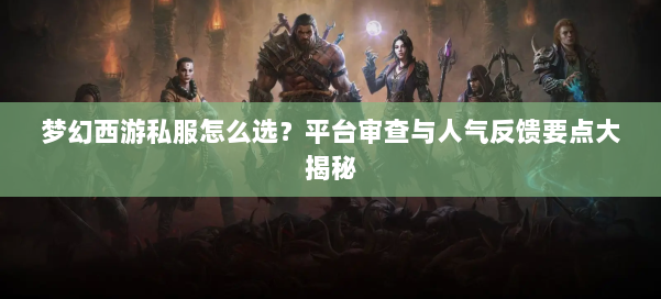 梦幻西游私服怎么选？平台审查与人气反馈要点大揭秘 第1张