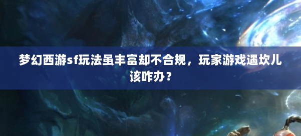 梦幻西游sf玩法虽丰富却不合规，玩家游戏遇坎儿该咋办？ 第1张