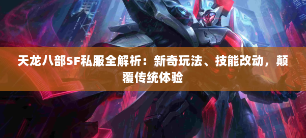 天龙八部SF私服全解析：新奇玩法、技能改动，颠覆传统体验 第1张
