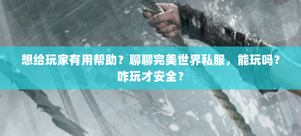 想给玩家有用帮助?聊聊完美世界私服,能玩吗?咋玩才安全? 第1张 想给玩家有用帮助?聊聊完美世界私服,能玩吗?咋玩才安全? 第1张