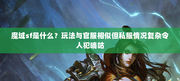 魔域sf是什么？玩法与官服相似但私服情况复杂令人犯嘀咕 第1张