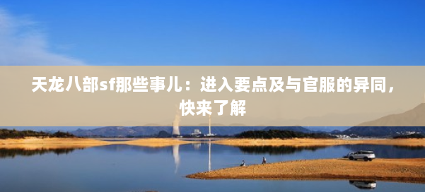天龙八部sf那些事儿:进入要点及与官服的异同,快来了解 第1张 天龙八部sf那些事儿:进入要点及与官服的异同,快来了解 第1张