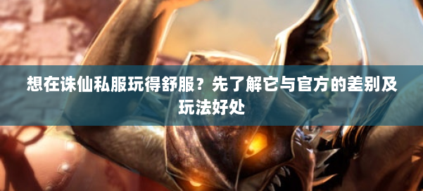 想在诛仙私服玩得舒服？先了解它与官方的差别及玩法好处 第1张