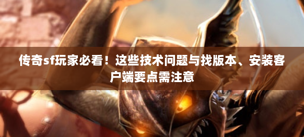 传奇sf玩家必看！这些技术问题与找版本、安装客户端要点需注意 第1张