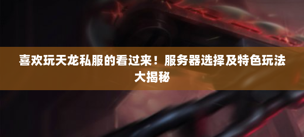 喜欢玩天龙私服的看过来！服务器选择及特色玩法大揭秘 第1张