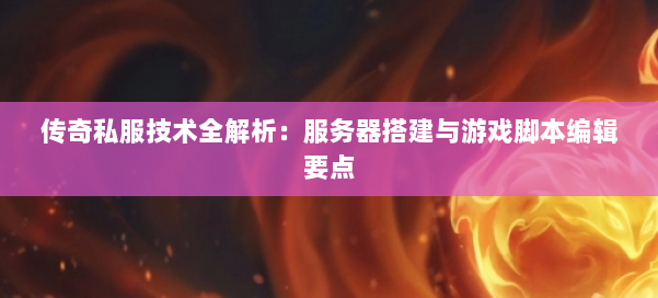 传奇私服技术全解析:服务器搭建与游戏脚本编辑要点 第1张 传奇私服技术全解析:服务器搭建与游戏脚本编辑要点 第1张