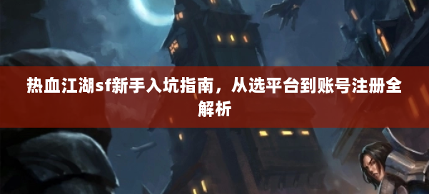 热血江湖sf新手入坑指南，从选平台到账号注册全解析 第1张
