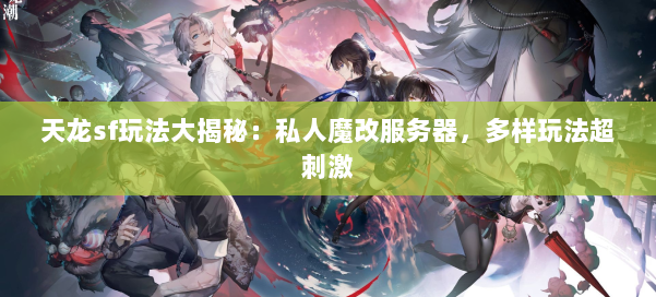 天龙sf玩法大揭秘：私人魔改服务器，多样玩法超刺激 第1张