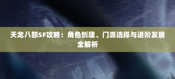 天龙八部SF攻略：角色创建、门派选择与进阶发展全解析 第1张