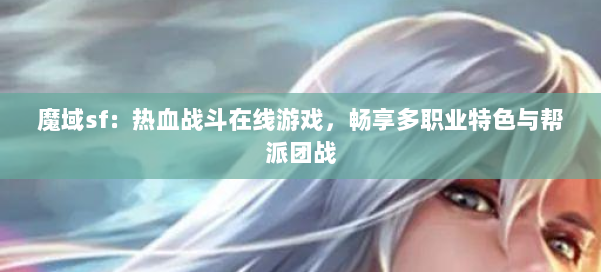 魔域sf：热血战斗在线游戏，畅享多职业特色与帮派团战 第1张