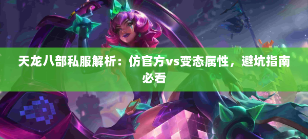 天龙八部公益私服解析：仿官方vs变态属性，避坑指南必看 第1张