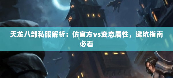 天龙八部公益私服解析：仿官方vs变态属性，避坑指南必看 第1张