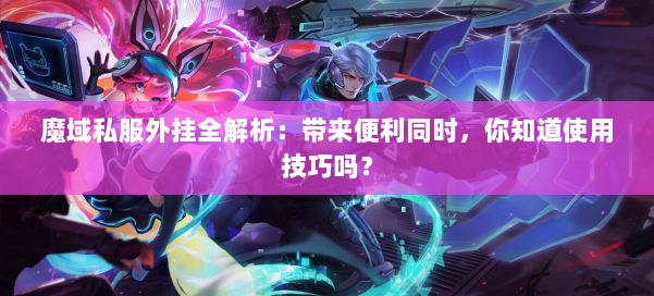 魔域私服外挂全解析：带来便利同时，你知道使用技巧吗？ 第1张