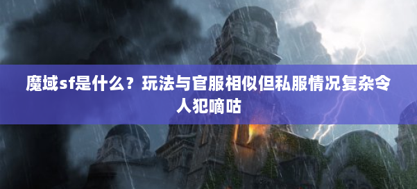 魔域sf是什么？玩法与官服相似但私服情况复杂令人犯嘀咕 第1张
