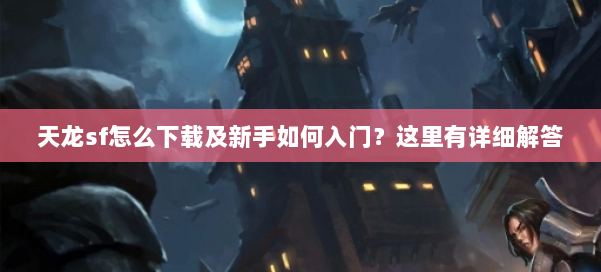 天龙sf怎么下载及新手如何入门？这里有详细解答 第1张