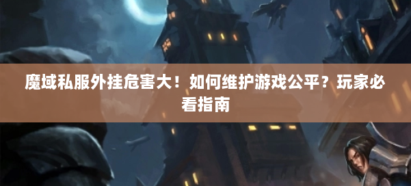 魔域私服外挂危害大！如何维护游戏公平？玩家必看指南 第1张