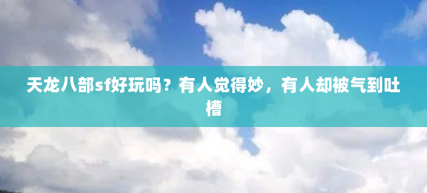 天龙八部sf好玩吗?有人觉得妙,有人却被气到吐槽 第1张 天龙八部sf好玩吗?有人觉得妙,有人却被气到吐槽 第1张