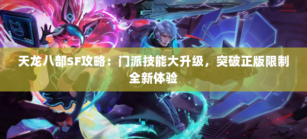 天龙八部SF攻略:门派技能大升级,突破正版限制全新体验 第1张 天龙八部SF攻略:门派技能大升级,突破正版限制全新体验 第1张