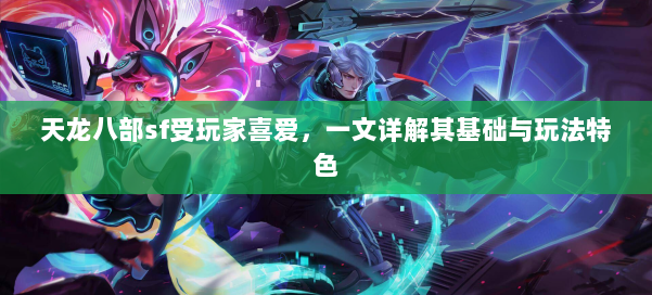 天龙八部sf受玩家喜爱，一文详解其基础与玩法特色 第1张