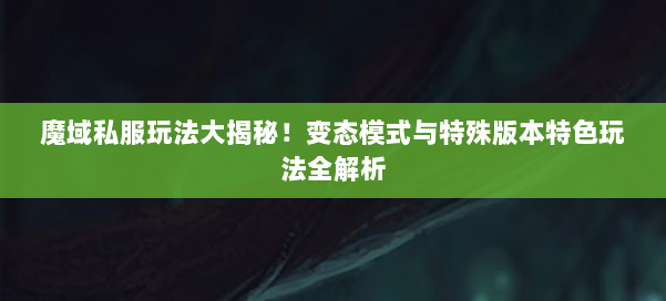 魔域私服玩法大揭秘！变态模式与特殊版本特色玩法全解析