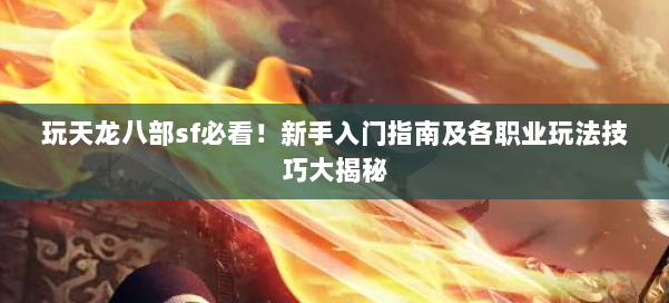 玩天龙八部sf必看！新手入门指南及各职业玩法技巧大揭秘 第1张