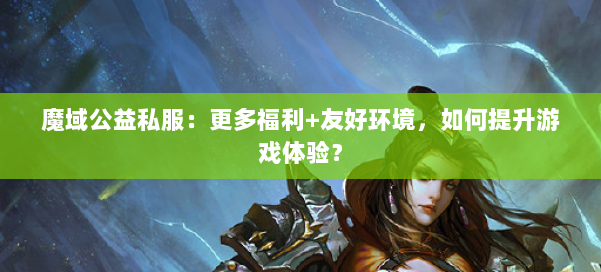 魔域公益私服：更多福利+友好环境，如何提升游戏体验？ 第1张