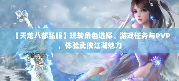 【天龙八部私服】玩转角色选择、游戏任务与PVP，体验武侠江湖魅力 第1张
