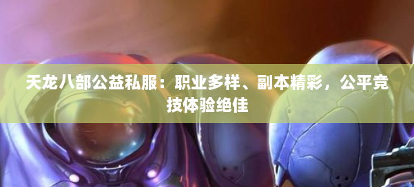 天龙八部公益私服：职业多样、副本精彩，公平竞技体验绝佳 第1张