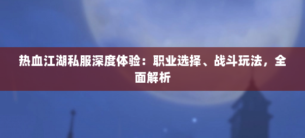 热血江湖私服深度体验:职业选择、战斗玩法,全面解析 第1张 热血江湖私服深度体验:职业选择、战斗玩法,全面解析 第1张