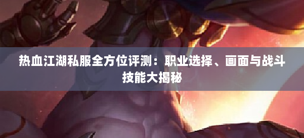 热血江湖私服全方位评测：职业选择、画面与战斗技能大揭秘 第1张
