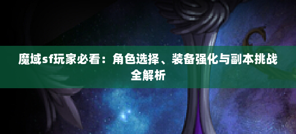 魔域sf玩家必看：角色选择、装备强化与副本挑战全解析 第1张