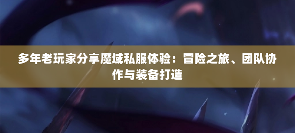 多年老玩家分享魔域私服体验：冒险之旅、团队协作与装备打造 第1张