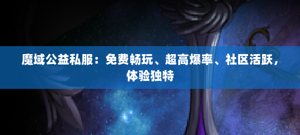 魔域公益私服：免费畅玩、超高爆率、社区活跃，体验独特 第1张