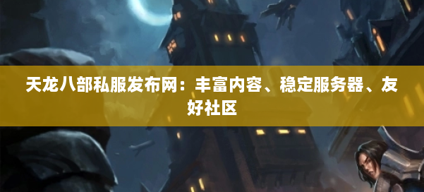 天龙八部私服发布网:丰富内容、稳定服务器、友好社区 第1张 天龙八部私服发布网:丰富内容、稳定服务器、友好社区 第1张