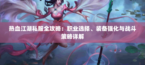 热血江湖私服全攻略：职业选择、装备强化与战斗策略详解 第1张