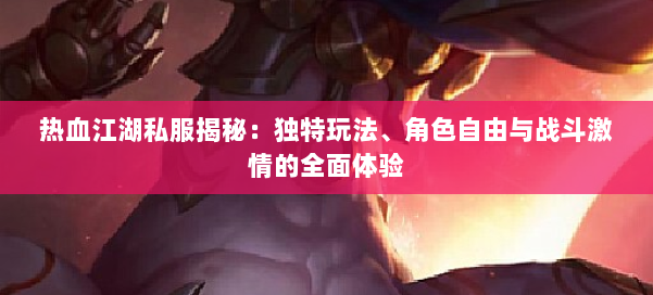 热血江湖私服揭秘：独特玩法、角色自由与战斗激情的全面体验 第1张