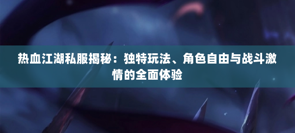 热血江湖私服揭秘:独特玩法、角色自由与战斗激情的全面体验 第1张 热血江湖私服揭秘:独特玩法、角色自由与战斗激情的全面体验 第1张