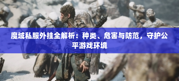 魔域私服外挂全解析：种类、危害与防范，守护公平游戏环境 第1张