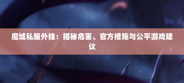 魔域私服外挂：揭秘危害、官方措施与公平游戏建议 第1张