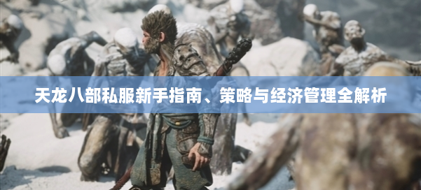 天龙八部私服新手指南、策略与经济管理全解析 第1张