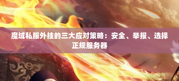 魔域私服外挂的三大应对策略：安全、举报、选择正规服务器 第1张