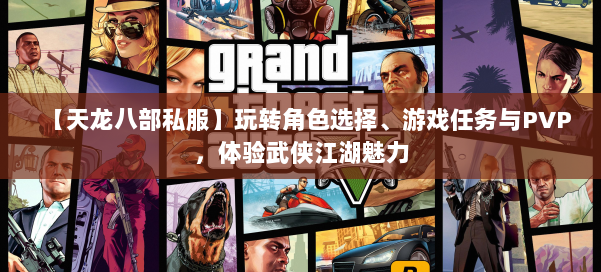 【天龙八部私服】玩转角色选择、游戏任务与PVP，体验武侠江湖魅力 第1张